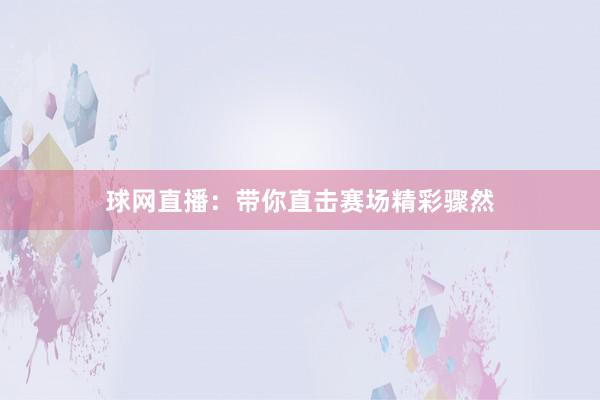 球网直播：带你直击赛场精彩骤然